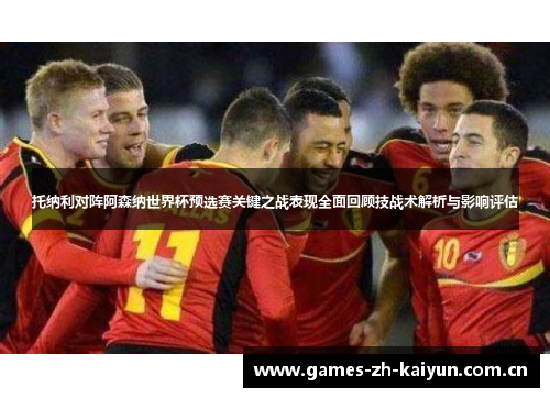 托纳利对阵阿森纳世界杯预选赛关键之战表现全面回顾技战术解析与影响评估 托纳利对阵阿森纳世界杯预选赛关键之战表现全面回顾技战术解析与影响评估