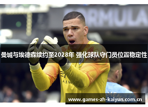 曼城与埃德森续约至2028年 强化球队守门员位置稳定性 曼城与埃德森续约至2028年 强化球队守门员位置稳定性